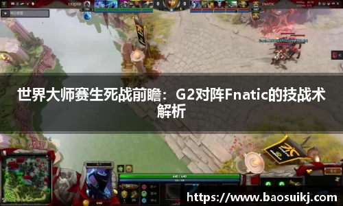 世界大师赛生死战前瞻：G2对阵Fnatic的技战术解析