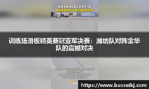 训练场滑板精英赛冠亚军决赛：潍坊队对阵金华队的震撼对决