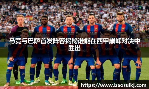 马竞与巴萨首发阵容揭秘谁能在西甲巅峰对决中胜出