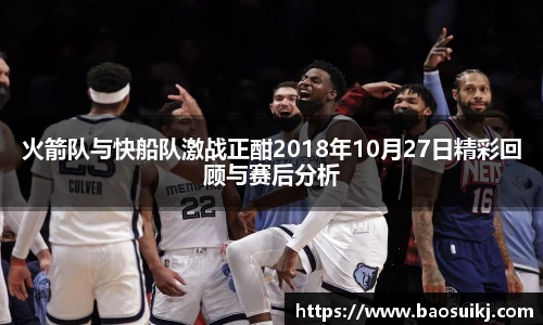 火箭队与快船队激战正酣2018年10月27日精彩回顾与赛后分析
