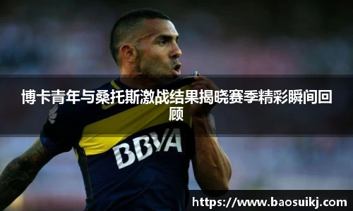 博卡青年与桑托斯激战结果揭晓赛季精彩瞬间回顾