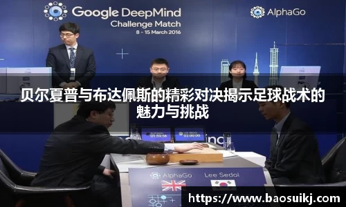 贝尔夏普与布达佩斯的精彩对决揭示足球战术的魅力与挑战