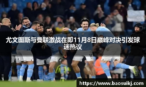 尤文图斯与曼联激战在即11月8日巅峰对决引发球迷热议