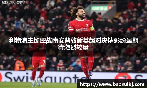 利物浦主场迎战南安普敦新英超对决精彩纷呈期待激烈较量