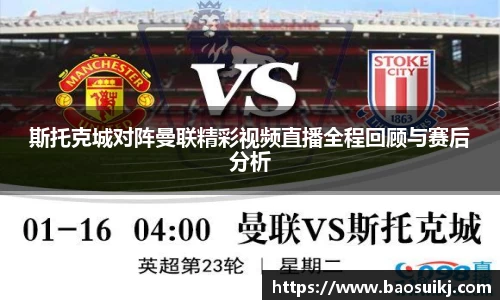 斯托克城对阵曼联精彩视频直播全程回顾与赛后分析